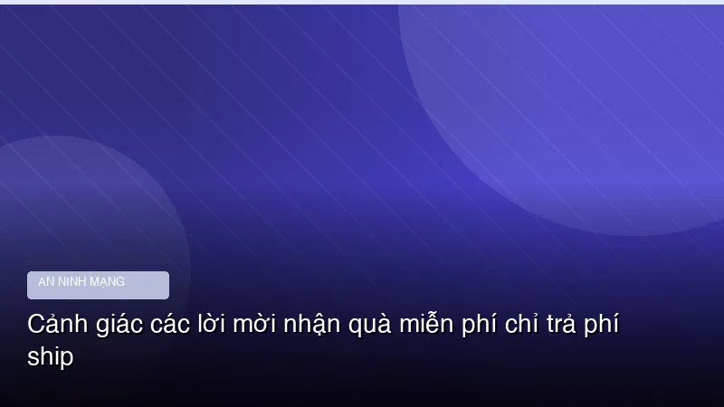 Cảnh giác các lời mời nhận quà miễn phí chỉ trả phí ship