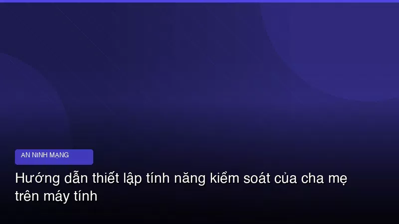 Phân tích chuyên sâu hình ảnh Hướng dẫn thiết lập tính năng kiểm soát của cha mẹ trên máy tính